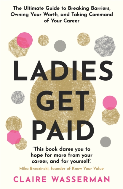 Ladies Get Paid : Breaking Barriers, Owning Your Worth, and Taking Command of Your Career, Paperback / softback Book