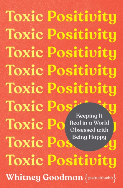 Toxic Positivity : How to embrace every emotion in a happy-obsessed world, Paperback / softback Book