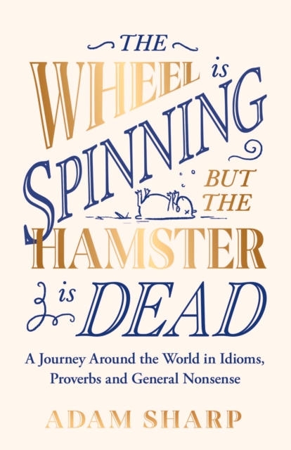 The Wheel is Spinning but the Hamster is Dead : A Journey Around the World in Idioms, Proverbs and General Nonsense, EPUB eBook