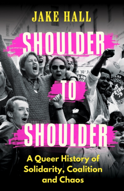 Shoulder to Shoulder : A Queer History of Solidarity, Coalition and Chaos, EPUB eBook