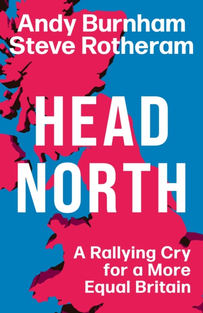 Head North : A Rallying Cry for a More Equal Britain / Essential Reading for the 2024 General Election, Hardback Book