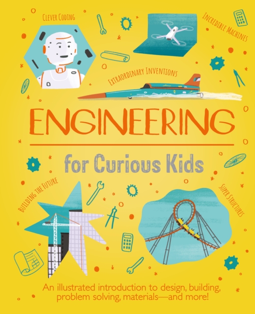 Engineering for Curious Kids : An Illustrated Introduction to Design, Building, Problem Solving, Materials - and More!, Hardback Book