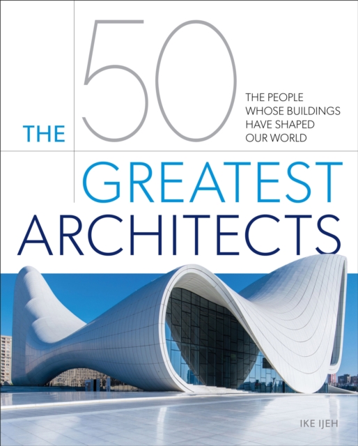 The 50 Greatest Architects : The People Whose Buildings Have Shaped Our World, EPUB eBook
