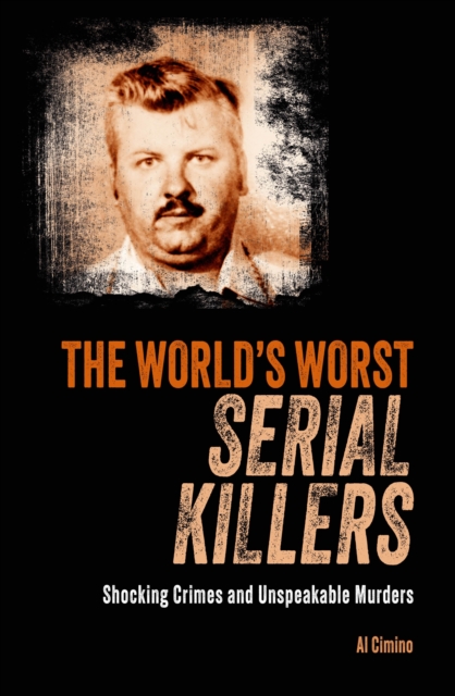 The World's Worst Serial Killers : Shocking crimes and unspeakable murders, Paperback / softback Book