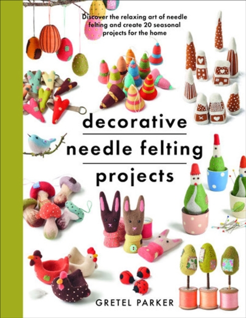 Decorative Needle Felting Projects : Discover the Relaxing Art of Needle Felting and Create 20 Seasonal Projects for the Home, PDF eBook