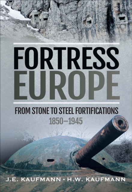Fortress Europe : From Stone to Steel Fortifications,1850-1945, PDF eBook
