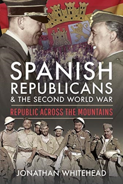 Spanish Republicans and the Second World War : Republic Across the Mountains, Hardback Book
