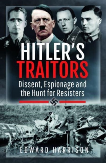 Hitler's Traitors : Dissent, Espionage and the Hunt for Resisters, Paperback / softback Book