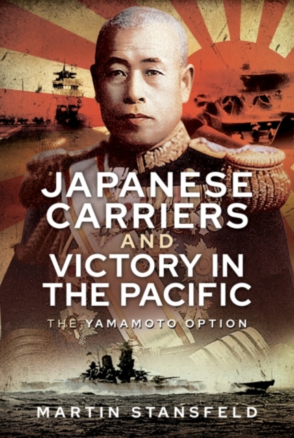Japanese Carriers and Victory in the Pacific : The Yamamoto Option, Hardback Book