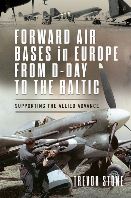 Forward Air Bases in Europe from D-Day to the Baltic : Supporting the Allied Advance, EPUB eBook
