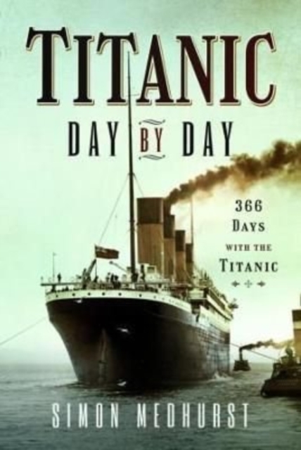 Titanic: Day by Day : 366 days with the Titanic, Hardback Book