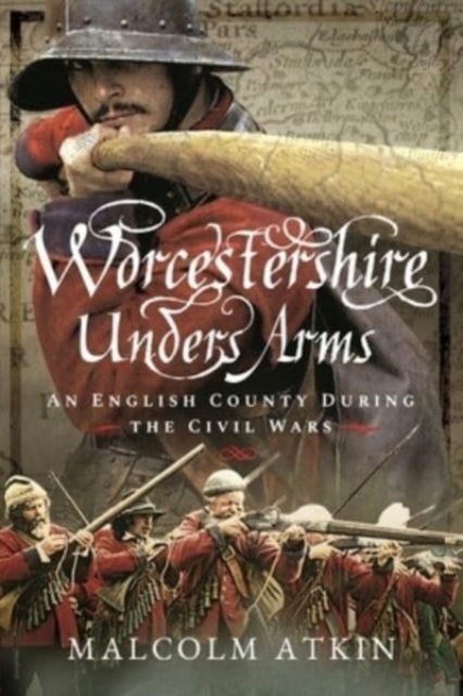 Worcestershire Under Arms : An English County During the Civil Wars, Paperback / softback Book
