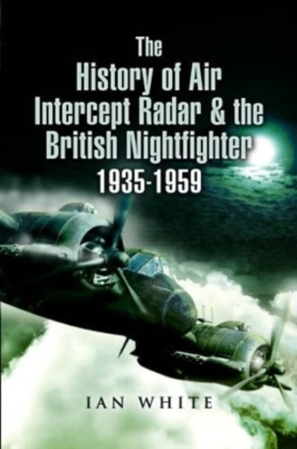 The History of Air Intercept Radar & the British Nightfighter, 1935-1959, Paperback / softback Book