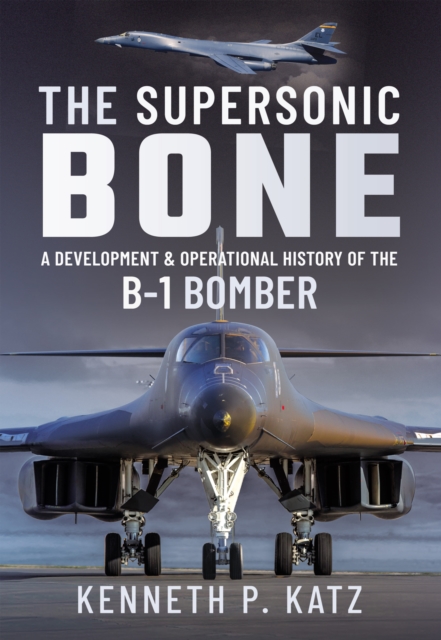 The Supersonic BONE : A Development and Operational History of the B-1 Bomber, PDF eBook