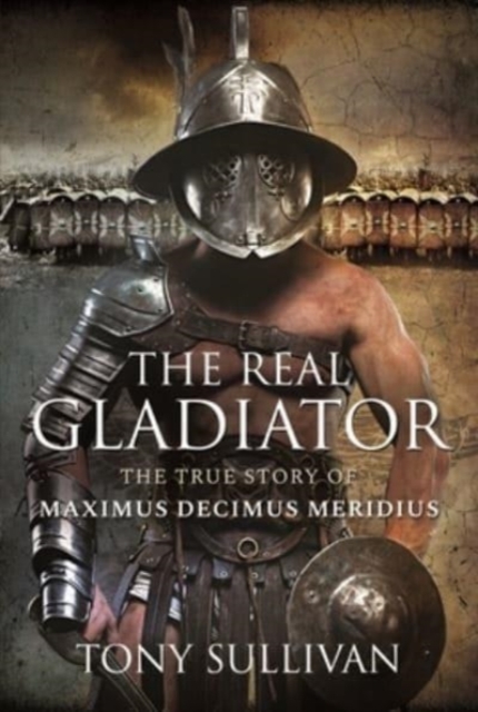 The Real Gladiator : The True Story of Maximus Decimus Meridius, Hardback Book