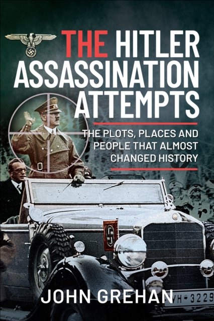The Hitler Assassination Attempts : The Plots, Places and People that Almost Changed History, PDF eBook