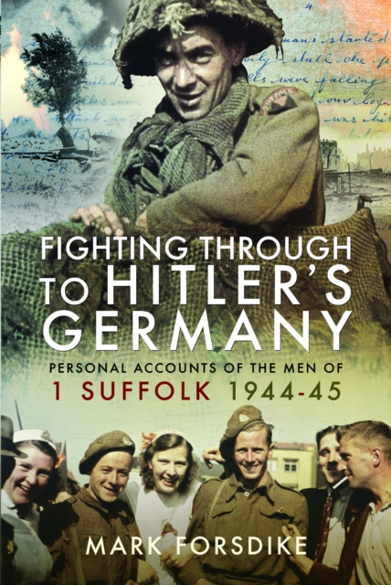 Fighting Through to Hitler's Germany : Personal Accounts of the Men of 1 Suffolk 1944-45, Paperback / softback Book