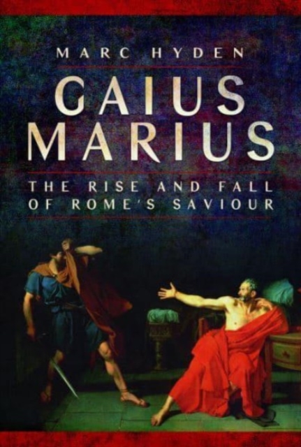Gaius Marius : The Rise and Fall of Rome's Saviour, Paperback / softback Book