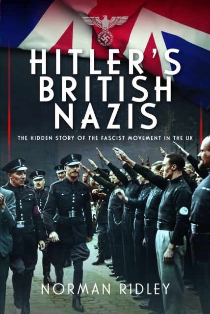 Hitler's British Nazis : The Hidden Story of the Fascist Movement in the UK, Hardback Book