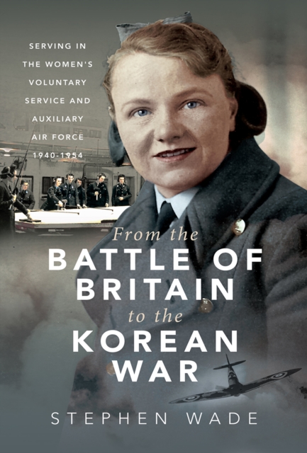 From the Battle of Britain to the Korean War : Serving in the Women's Voluntary Service and Auxiliary Air Force, 1940-1954, EPUB eBook