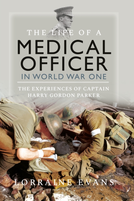 The Life of a Medical Officer in WWI : The Experiences of Captain Harry Gordon Parker, EPUB eBook