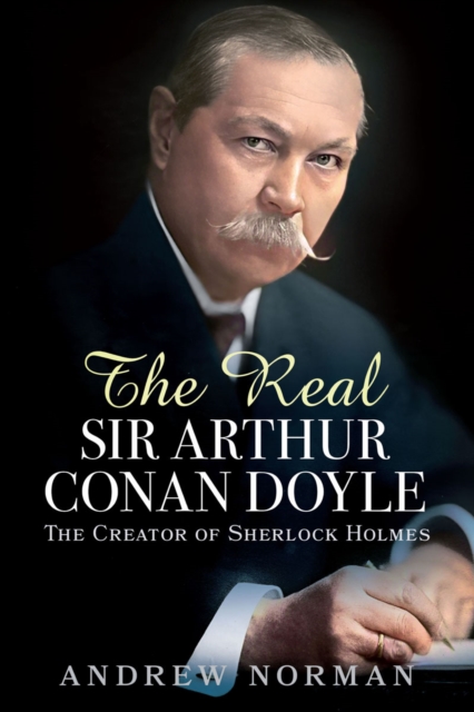 The Real Sir Arthur Conan Doyle : The Creator of Sherlock Holmes, PDF eBook