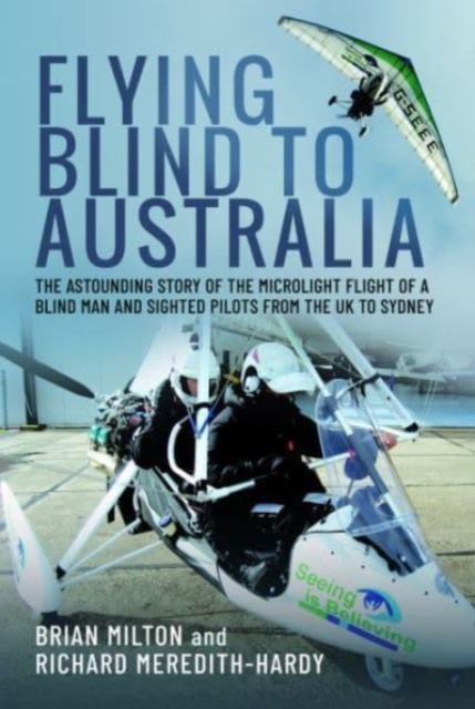 Flying Blind to Australia : The Astounding Story of the Microlight Flight of a Blind Man and Sighted Pilots from the UK to Sydney, Hardback Book