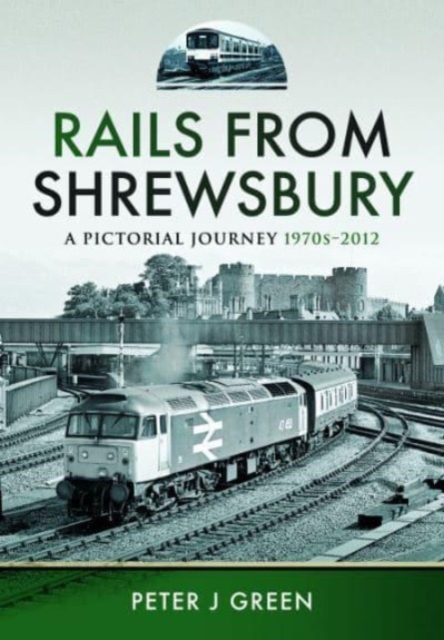 Rails From Shrewsbury : A Pictorial Journey, 1970s-2012, Hardback Book