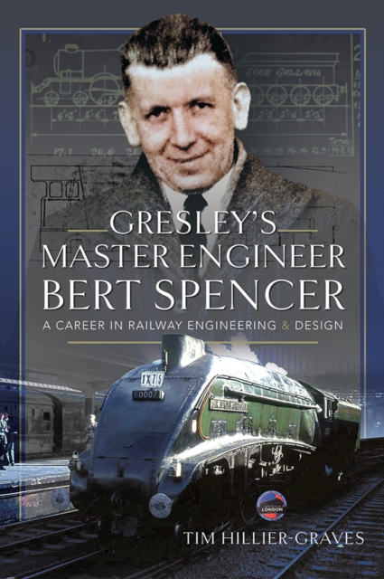 Gresley's Master Engineer, Bert Spencer : A Career in Railway Engineering and Design, EPUB eBook