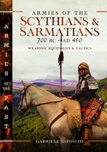 Armies of the Scythians and Sarmatians 700 BC to AD 450 : Weapons, Equipment and Tactics, Hardback Book