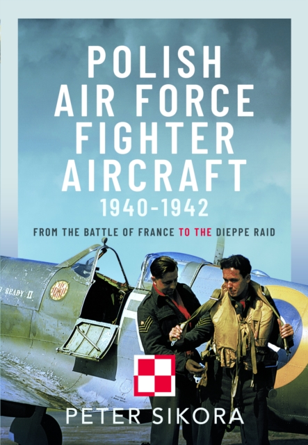 Polish Air Force Fighter Aircraft, 1940-1942 : From the Battle of France to the Dieppe Raid, Hardback Book