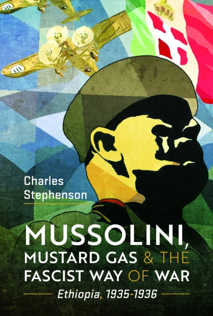 Mussolini, Mustard Gas and the Fascist Way of War : Ethiopia, 1935-1936, Hardback Book