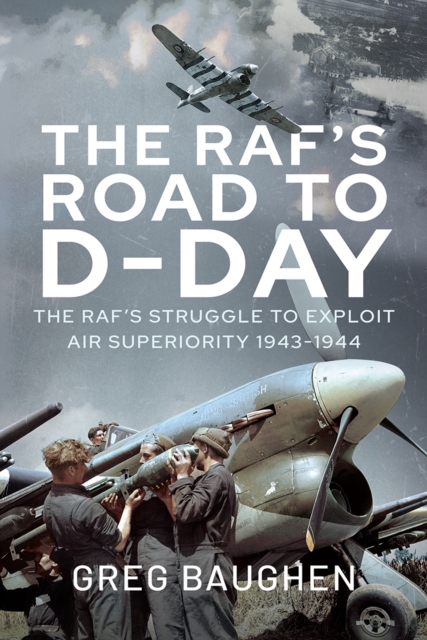 The RAF's Road to D-Day : The Struggle to Exploit Air Superiority, 1943-1944, PDF eBook