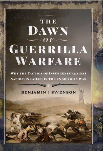 The Dawn of Guerrilla Warfare : Why the Tactics of Insurgents against Napoleon Failed in the US Mexican War, EPUB eBook