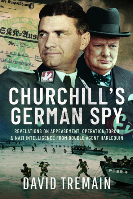 Churchill's German Spy : Revelations on Appeasement, Operation Torch and Nazi Intelligence from Double Agent Harlequin, Hardback Book