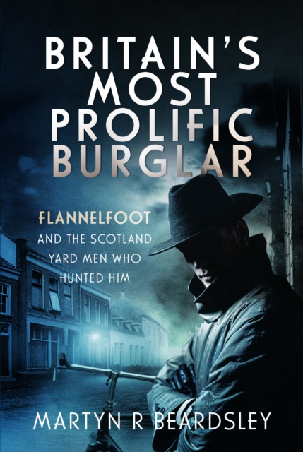 Britain’s Most Prolific Burglar : Flannelfoot and the Scotland Yard Men Who Hunted Him, Hardback Book