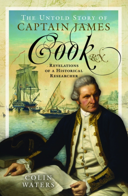 The Untold Story of Captain James Cook RN : Revelations of a Historical Researcher, Hardback Book