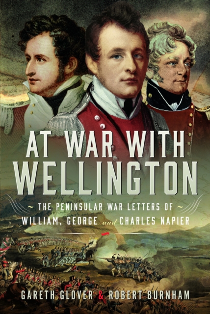 At War With Wellington : The Peninsular War Letters of William, George and Charles Napier, Hardback Book