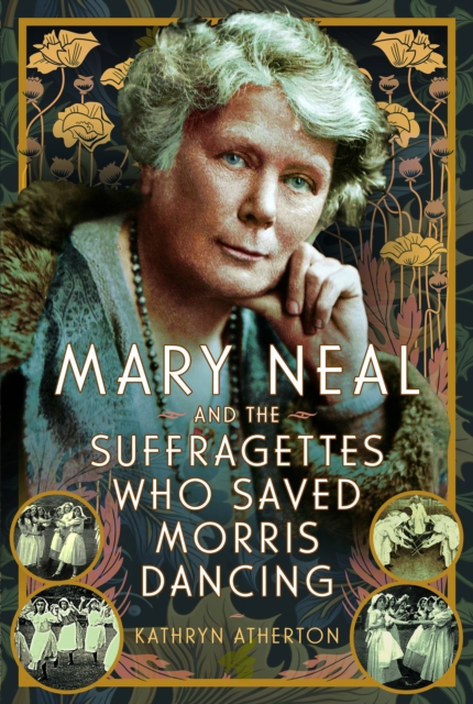 Mary Neal and the Suffragettes Who Saved Morris Dancing, Hardback Book