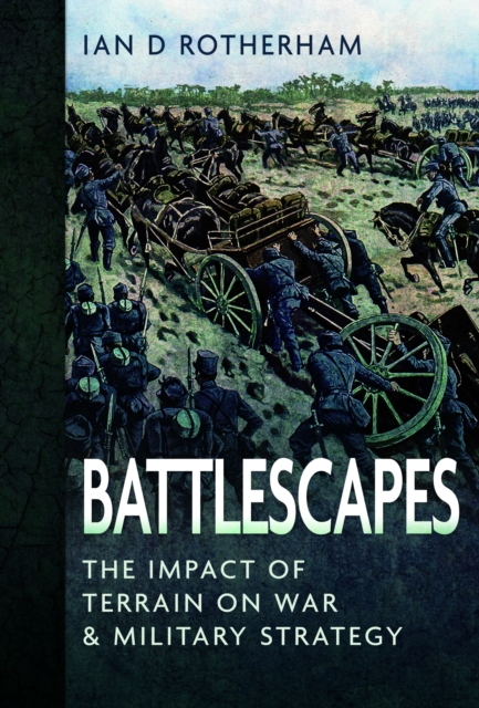 Battlescapes : The Impact of Terrain on War and Military Strategy, Hardback Book