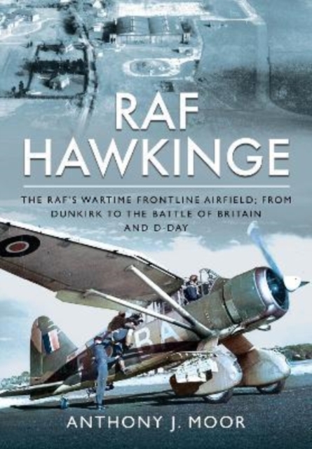 RAF Hawkinge : The RAF s Wartime Frontline Airfield; From Dunkirk to the Battle of Britain and D-Day, Hardback Book
