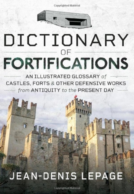 Dictionary of Fortifications : An illustrated glossary of castles, forts, and other defensive works from antiquity to the present day, Hardback Book