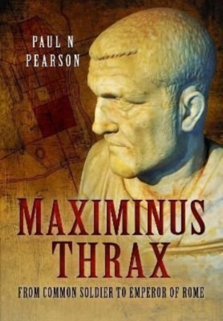 Maximinus Thrax : From Common Soldier to Emperor of Rome, Paperback / softback Book