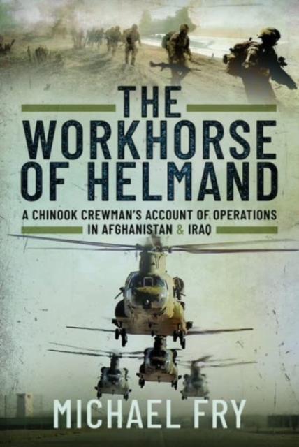 The Workhorse of Helmand : A Chinook Crewman's Account of Operations in Afghanistan and Iraq, Hardback Book