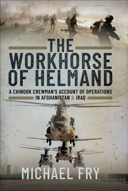 The Workhorse of Helmand : A Chinook Crewman's Account of Operations in Afghanistan & Iraq, PDF eBook