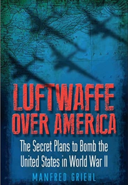 Luftwaffe Over America : The Secret Plans to Bomb the United States in World War II, Paperback / softback Book