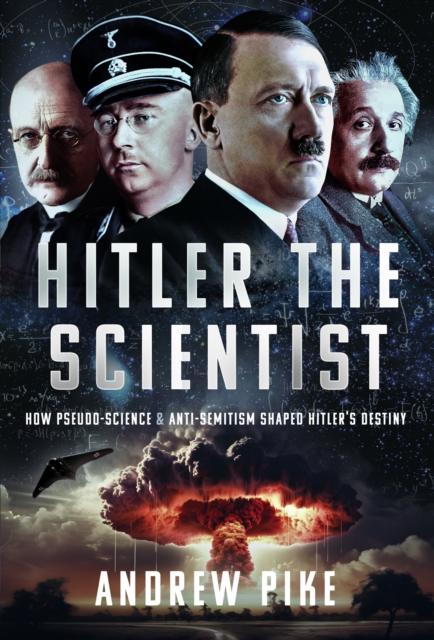 Hitler the Scientist : How Pseudo-Science and Anti-Semitism Shaped Hitler's Destiny, Hardback Book