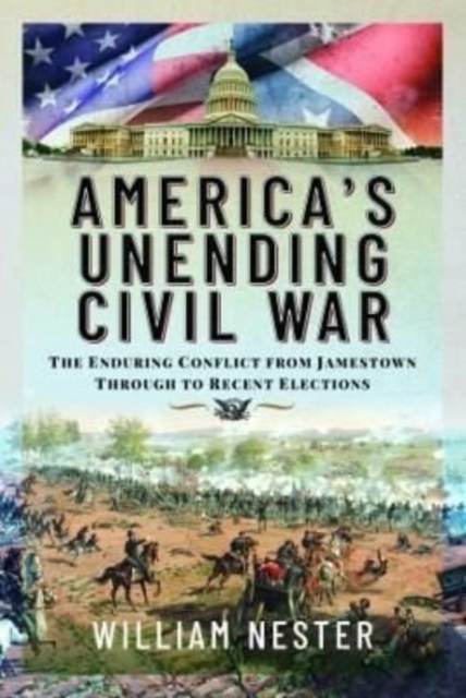 America's Unending Civil War : The Enduring Conflict from Jamestown through to Recent Elections, Hardback Book