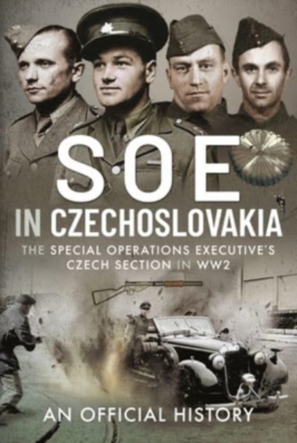 SOE in Czechoslovakia : The Special Operations Executive s Czech Section in WW2, Hardback Book