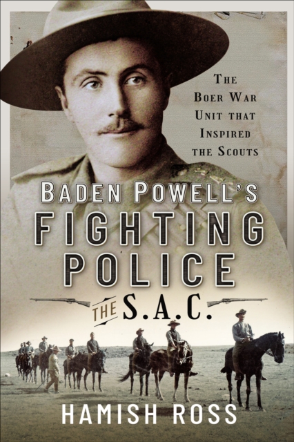 Baden Powell's Fighting Police-The SAC : The Boer War unit that inspired the Scouts, PDF eBook